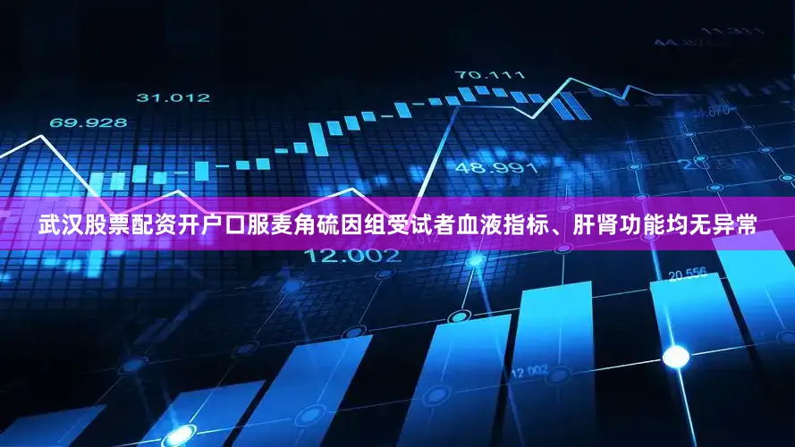 武汉股票配资开户口服麦角硫因组受试者血液指标、肝肾功能均无异常
