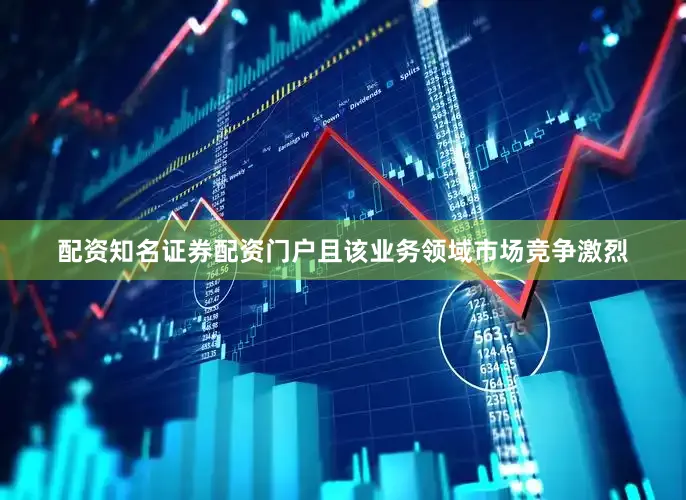 配资知名证券配资门户且该业务领域市场竞争激烈