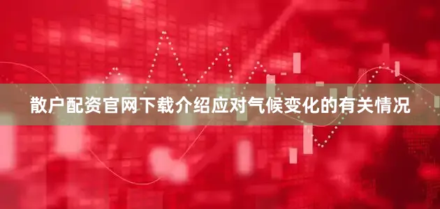 散户配资官网下载介绍应对气候变化的有关情况