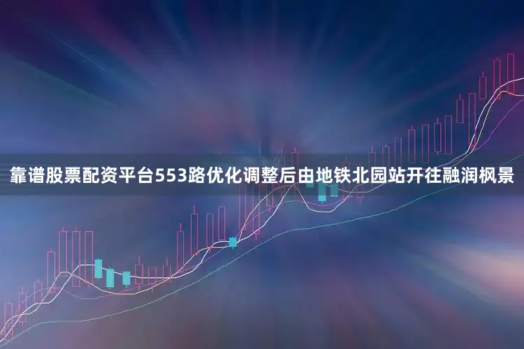 靠谱股票配资平台　　553路优化调整后由地铁北园站开往融润枫景