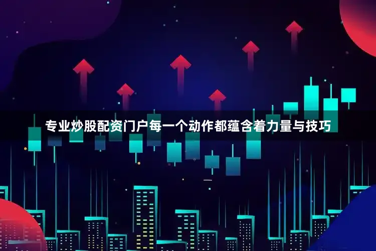 专业炒股配资门户每一个动作都蕴含着力量与技巧