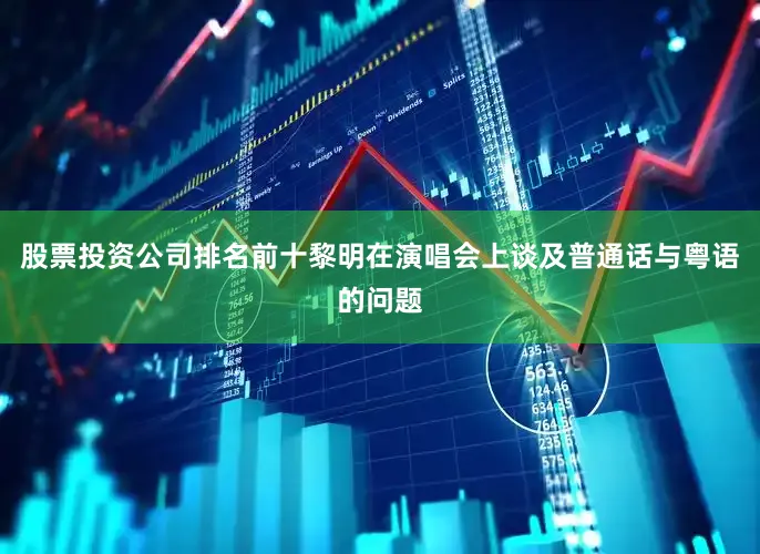 股票投资公司排名前十黎明在演唱会上谈及普通话与粤语的问题