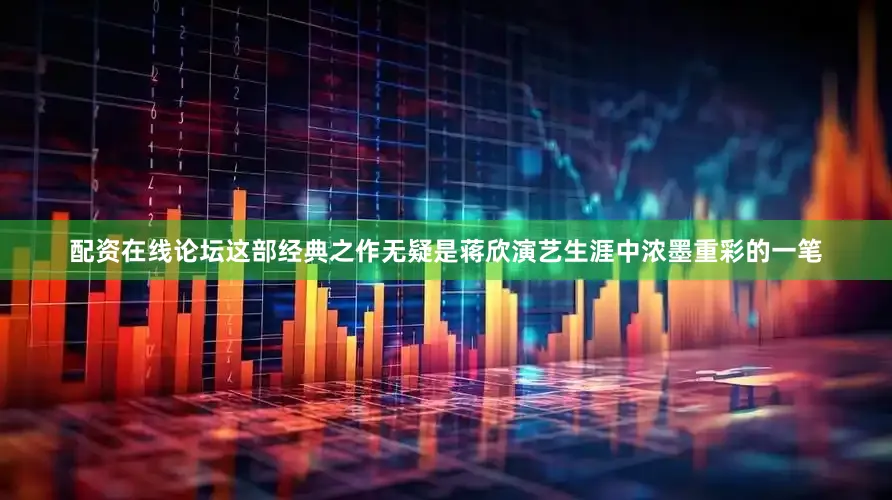 配资在线论坛这部经典之作无疑是蒋欣演艺生涯中浓墨重彩的一笔