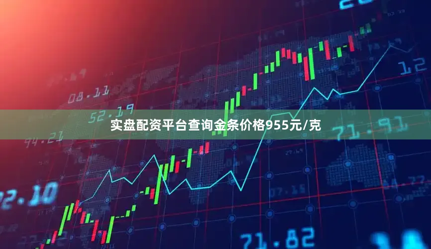 实盘配资平台查询金条价格955元/克
