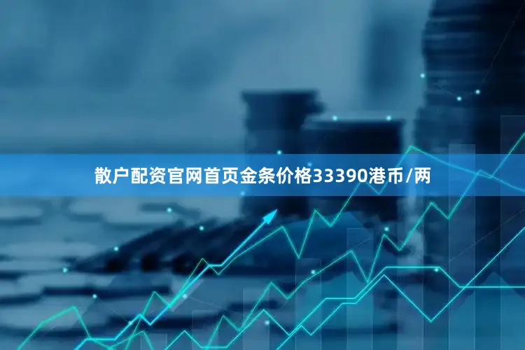 散户配资官网首页金条价格33390港币/两