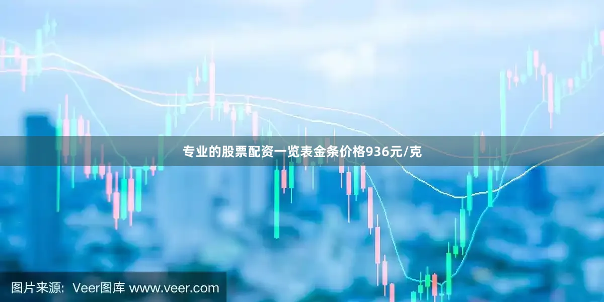 专业的股票配资一览表金条价格936元/克