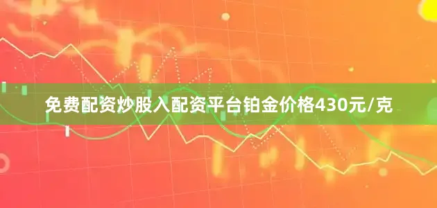 免费配资炒股入配资平台铂金价格430元/克