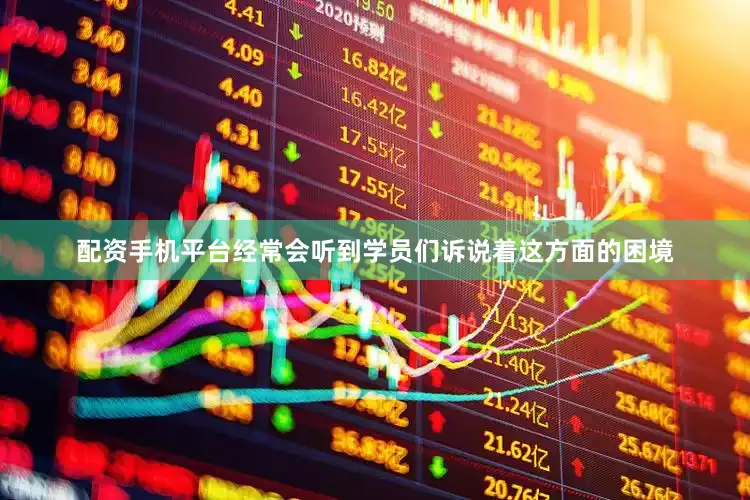 配资手机平台经常会听到学员们诉说着这方面的困境