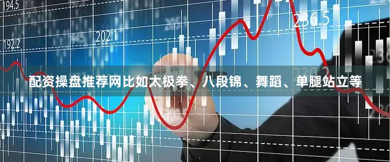 配资操盘推荐网比如太极拳、八段锦、舞蹈、单腿站立等