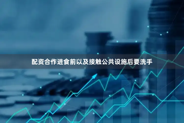 配资合作进食前以及接触公共设施后要洗手