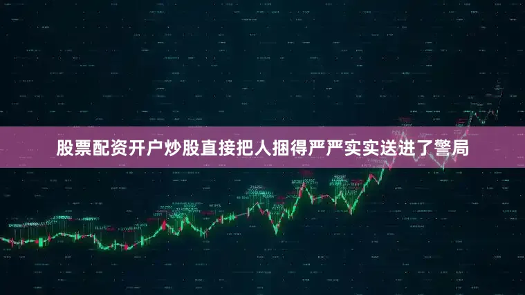 股票配资开户炒股直接把人捆得严严实实送进了警局