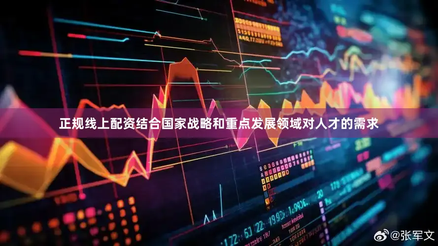 正规线上配资结合国家战略和重点发展领域对人才的需求