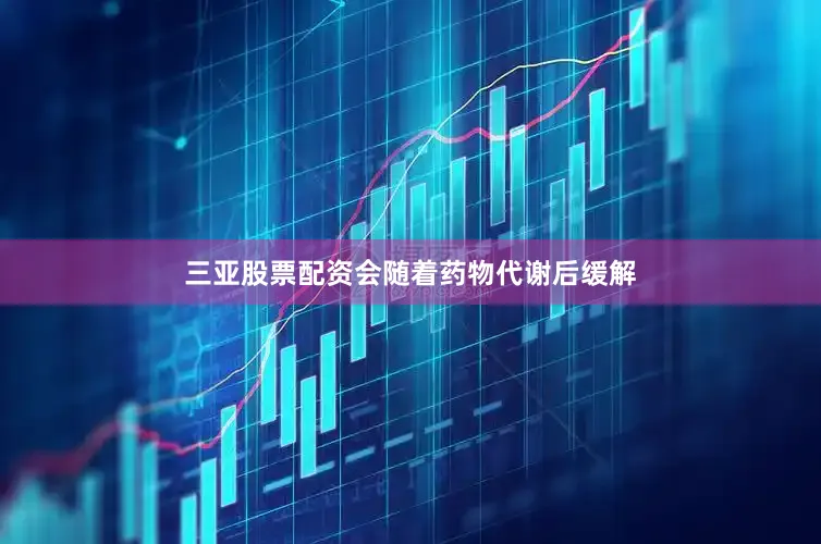 三亚股票配资会随着药物代谢后缓解