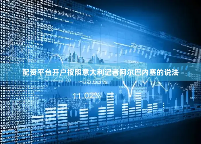 配资平台开户按照意大利记者阿尔巴内塞的说法