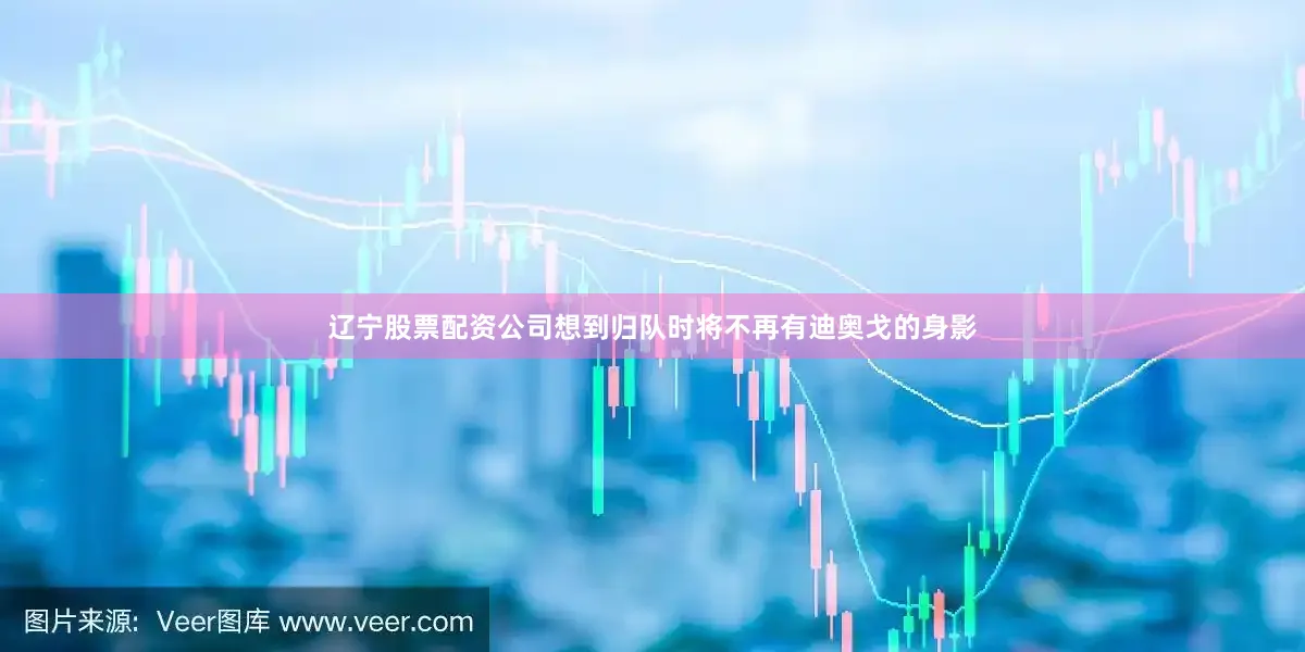 辽宁股票配资公司想到归队时将不再有迪奥戈的身影