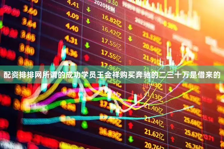 配资排排网所谓的成功学员王金祥购买奔驰的二三十万是借来的
