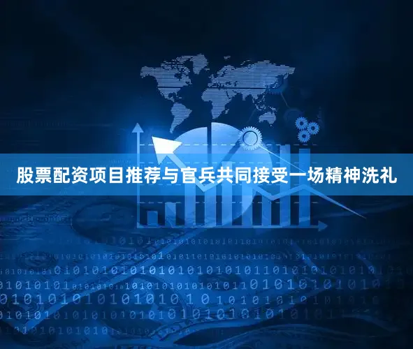 股票配资项目推荐与官兵共同接受一场精神洗礼