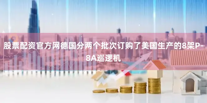 股票配资官方网德国分两个批次订购了美国生产的8架P-8A巡逻机