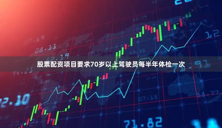 股票配资项目要求70岁以上驾驶员每半年体检一次