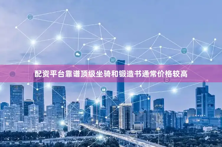 配资平台靠谱顶级坐骑和锻造书通常价格较高