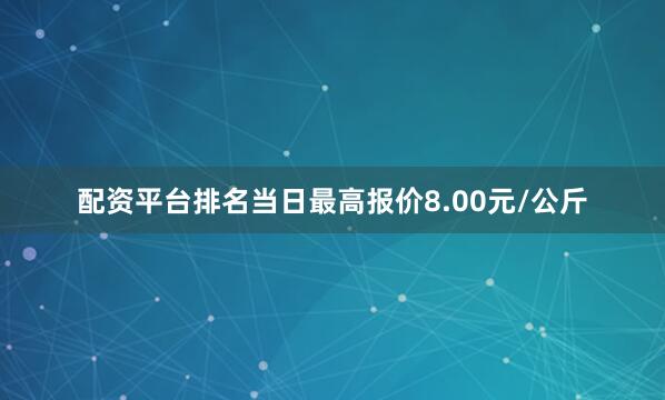 配资平台排名当日最高报价8.00元/公斤