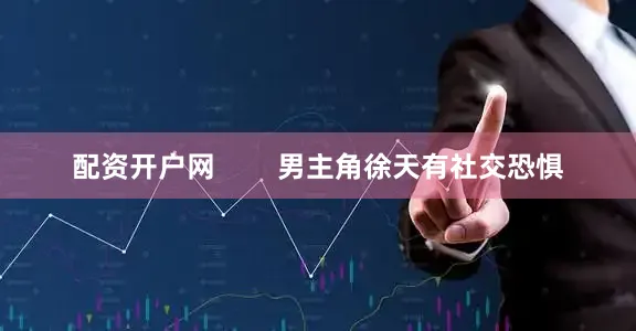配资开户网        男主角徐天有社交恐惧