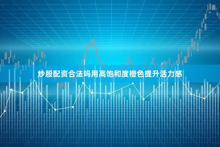 炒股配资合法吗用高饱和度橙色提升活力感