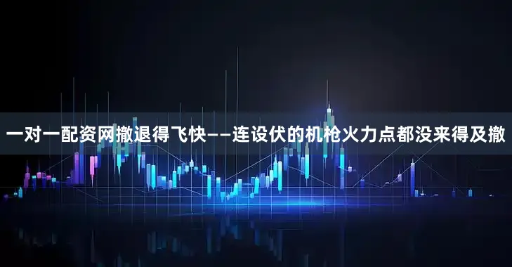一对一配资网撤退得飞快——连设伏的机枪火力点都没来得及撤