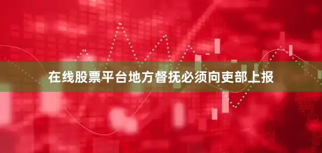 在线股票平台地方督抚必须向吏部上报