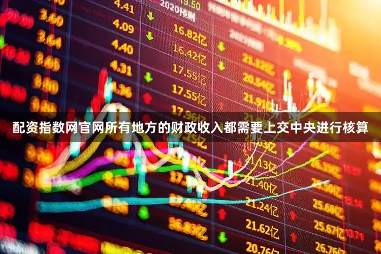 配资指数网官网所有地方的财政收入都需要上交中央进行核算