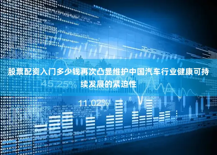 股票配资入门多少钱再次凸显维护中国汽车行业健康可持续发展的紧迫性