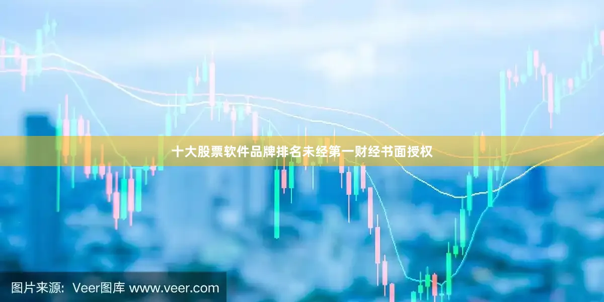 十大股票软件品牌排名未经第一财经书面授权
