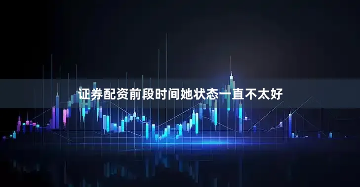 证券配资前段时间她状态一直不太好