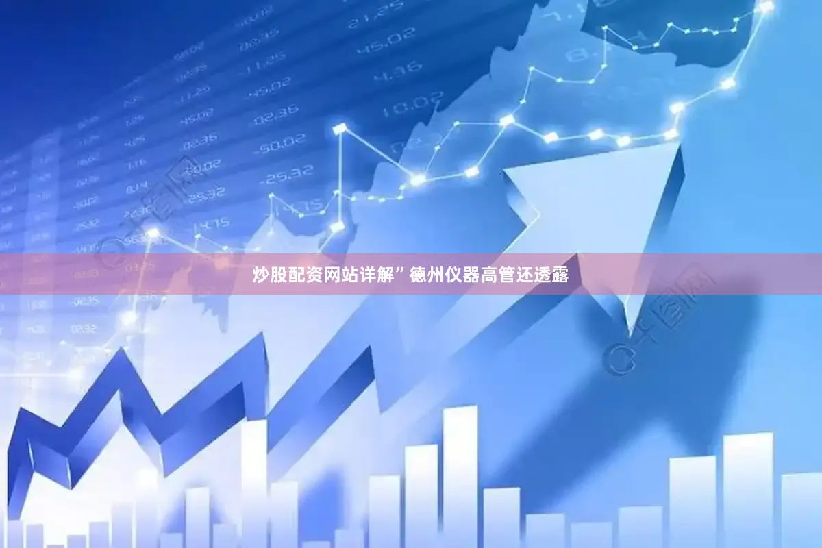 炒股配资网站详解”德州仪器高管还透露