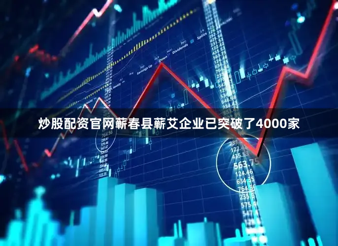 炒股配资官网蕲春县蕲艾企业已突破了4000家