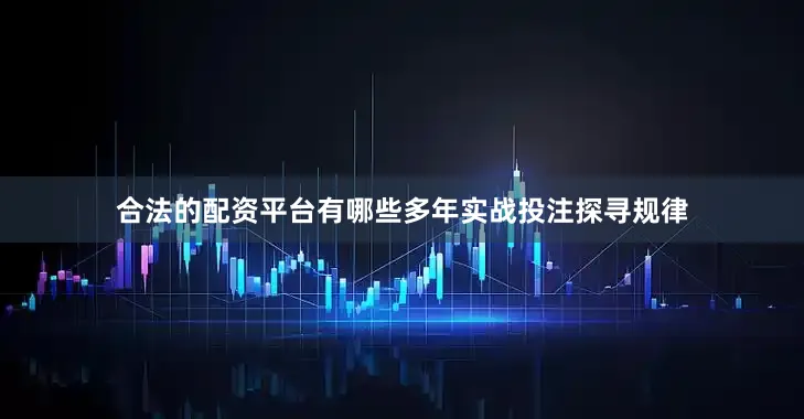 合法的配资平台有哪些多年实战投注探寻规律