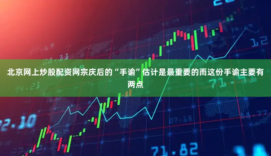 北京网上炒股配资网宗庆后的“手谕”估计是最重要的而这份手谕主要有两点