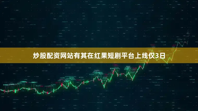 炒股配资网站有其在红果短剧平台上线仅3日