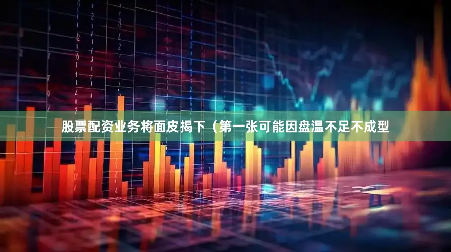 股票配资业务将面皮揭下（第一张可能因盘温不足不成型