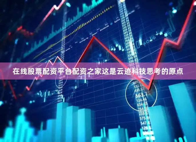 在线股票配资平台配资之家这是云迹科技思考的原点