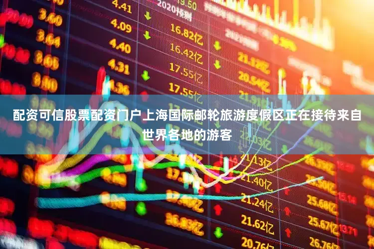 配资可信股票配资门户上海国际邮轮旅游度假区正在接待来自世界各地的游客