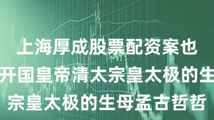 上海厚成股票配资案也就是清朝开国皇帝清太宗皇太极的生母孟古哲哲