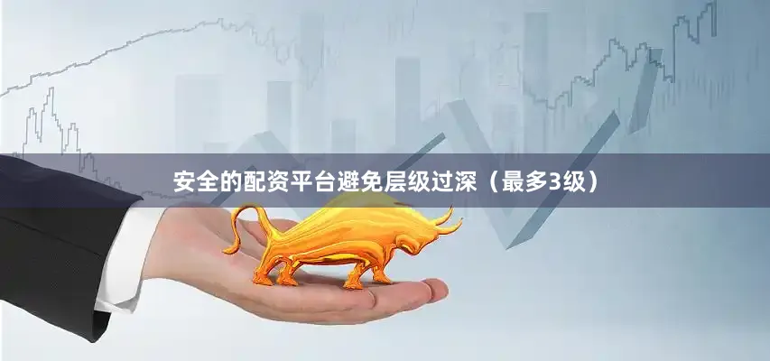 安全的配资平台避免层级过深（最多3级）