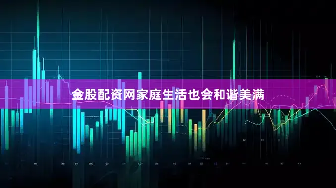 金股配资网家庭生活也会和谐美满