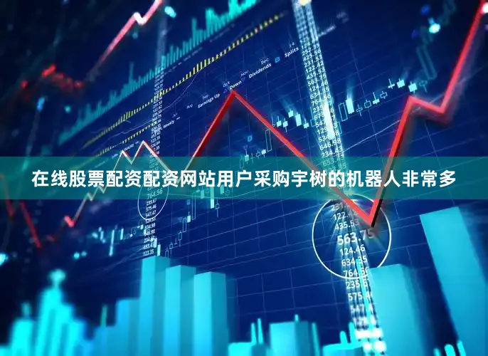 在线股票配资配资网站用户采购宇树的机器人非常多