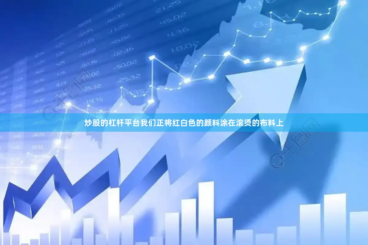 炒股的杠杆平台我们正将红白色的颜料涂在滚烫的布料上