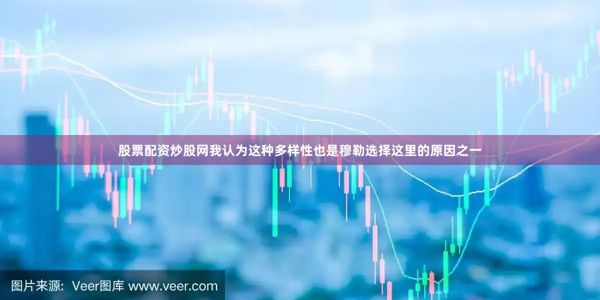股票配资炒股网我认为这种多样性也是穆勒选择这里的原因之一