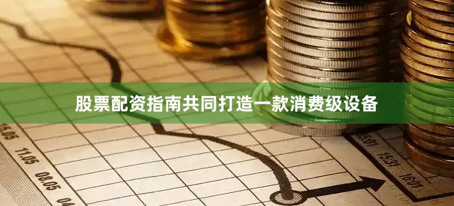 股票配资指南共同打造一款消费级设备