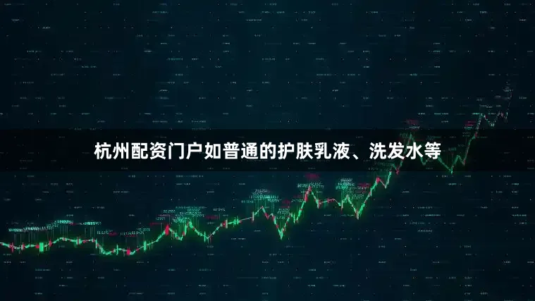杭州配资门户如普通的护肤乳液、洗发水等
