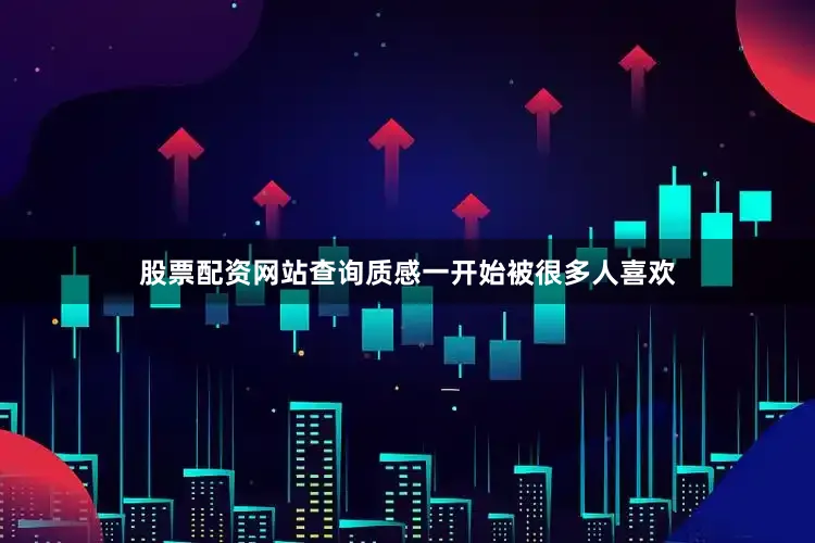 股票配资网站查询质感一开始被很多人喜欢